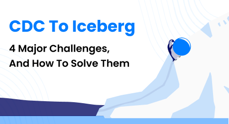 CDC to Iceberg: 4 Major Challenges, and How To Solve Them